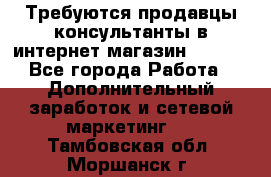 Требуются продавцы-консультанты в интернет-магазин ESSENS - Все города Работа » Дополнительный заработок и сетевой маркетинг   . Тамбовская обл.,Моршанск г.